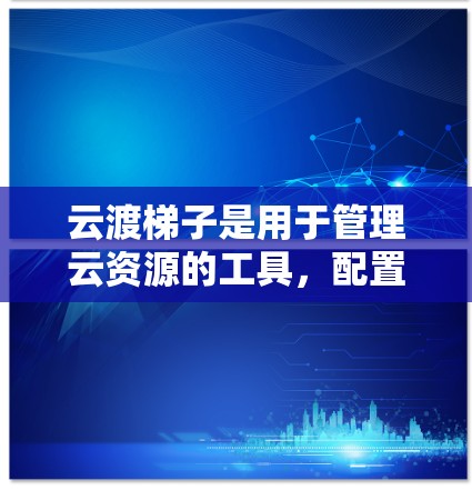 云渡梯子是用于管理云资源的工具,配置方法可以从以下步骤进行 云渡梯子是用于管理云资源的工具,配置方法可以从以下步骤进行