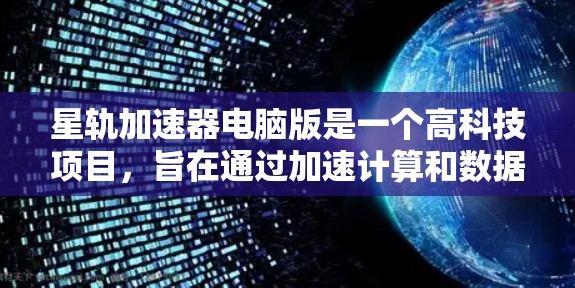 星轨加速器电脑版是一个高科技项目,旨在通过加速计算和数据处理,提升计算机性能并应用于多个领域。以下是对该项目的详细分析和总结 星轨加速器电脑版是一个高科技项目,旨在通过加速计算和数据处理,提升计算机性能并应用于多个领域。以下是对该项目的详细分析和总结