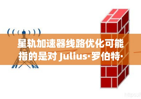 星轨加速器线路优化可能指的是对 Julius·罗伯特·罗伯特公司的星轨加速器系统进行优化，以提高列车运行效率、减少能耗、提升安全性等。以下是一些可能涉及的优化方向和建议