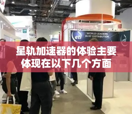 星轨加速器的体验主要体现在以下几个方面 星轨加速器的体验主要体现在以下几个方面
