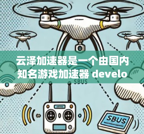 云泽加速器是一个由国内知名游戏加速器 developers开发的工具，旨在帮助用户提升游戏性能和电脑运行效率。如果你正在寻找一个适合的加速器，可以考虑以下几点