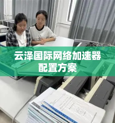 云泽国际网络加速器配置方案