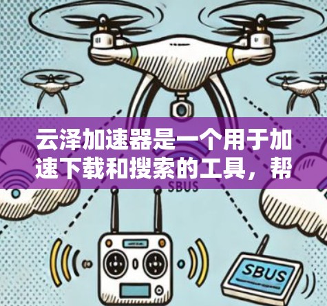 云泽加速器是一个用于加速下载和搜索的工具，帮助用户更快地完成任务。以下是使用云泽加速器的教程