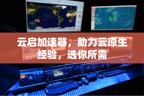 云启加速器,助力云原生经验,选你所需 云启加速器,助力云原生经验,选你所需