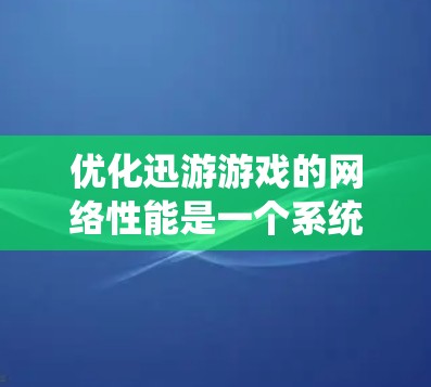 优化迅游游戏的网络性能是一个系统性的工作,需要多方面的努力和调整。以下是详细且系统化的优化步骤 优化迅游游戏的网络性能是一个系统性的工作,需要多方面的努力和调整。以下是详细且系统化的优化步骤