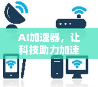 AI加速器,让科技助力加速 AI加速器,让科技助力加速