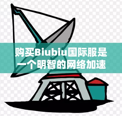 购买Biubiu国际服是一个明智的网络加速策略,尤其是对于经常使用国际网络加速器的用户。以下是一个清晰的购买指南,帮助您顺利完成购买 购买Biubiu国际服是一个明智的网络加速策略,尤其是对于经常使用国际网络加速器的用户。以下是一个清晰的购买指南,帮助您顺利完成购买