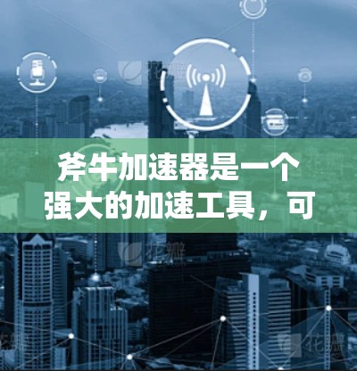 斧牛加速器是一个强大的加速工具,可以帮助你在下载游戏或应用时,更快地完成加速。如果你正在使用斧牛加速器加速游戏,请按照以下步骤操作 斧牛加速器是一个强大的加速工具,可以帮助你在下载游戏或应用时,更快地完成加速。如果你正在使用斧牛加速器加速游戏,请按照以下步骤操作