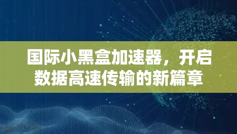 国际小黑盒加速器,开启数据高速传输的新篇章 国际小黑盒加速器,开启数据高速传输的新篇章
