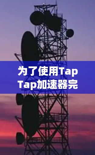 为了使用TapTap加速器完成任务,按照以下步骤操作 为了使用TapTap加速器完成任务,按照以下步骤操作