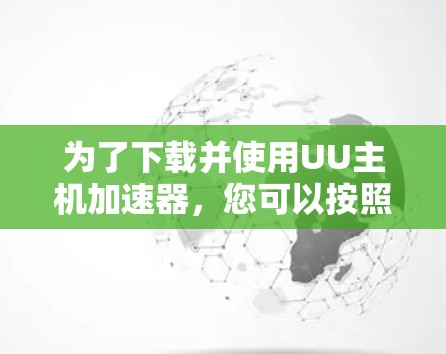 为了下载并使用UU主机加速器，您可以按照以下步骤操作