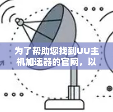为了帮助您找到UU主机加速器的官网,以下是几个主要来源,供参考 为了帮助您找到UU主机加速器的官网,以下是几个主要来源,供参考
