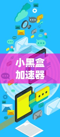 小黑盒加速器国际网络倍增加速器