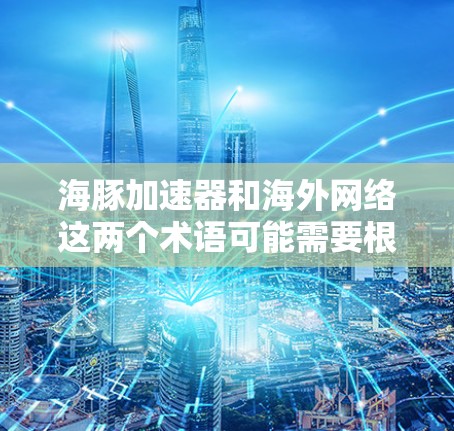 海豚加速器和海外网络这两个术语可能需要根据上下文进行理解。以下是一些可能的解释和扩展 海豚加速器和海外网络这两个术语可能需要根据上下文进行理解。以下是一些可能的解释和扩展