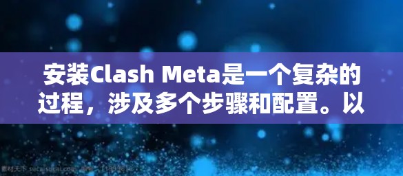 安装Clash Meta是一个复杂的过程,涉及多个步骤和配置。以下是详细的安装步骤,帮助您顺利完成安装 安装Clash Meta是一个复杂的过程,涉及多个步骤和配置。以下是详细的安装步骤,帮助您顺利完成安装