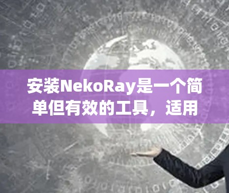 安装NekoRay是一个简单但有效的工具,适用于多种操作系统。以下是安装的详细步骤 安装NekoRay是一个简单但有效的工具,适用于多种操作系统。以下是安装的详细步骤