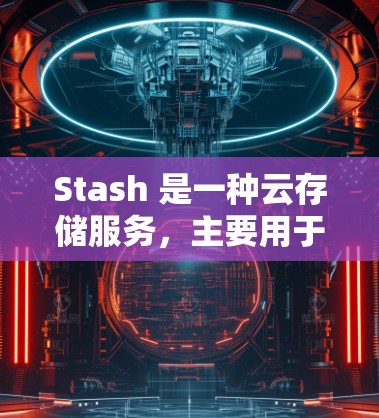 Stash 是一种云存储服务,主要用于存储和分享文件,并支持文件复制、管理和管理权限。以下是一些常见的 Stash 节点配置的步骤和注意事项 Stash 是一种云存储服务,主要用于存储和分享文件,并支持文件复制、管理和管理权限。以下是一些常见的 Stash 节点配置的步骤和注意事项