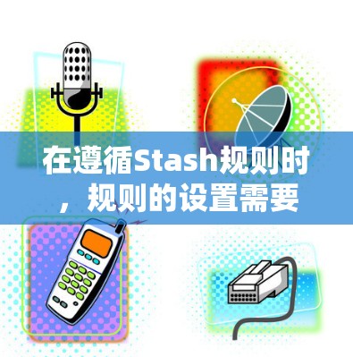 在遵循Stash规则时,规则的设置需要遵循特定的步骤,以确保它们满足所有限制条件。以下是详细的步骤指南 在遵循Stash规则时,规则的设置需要遵循特定的步骤,以确保它们满足所有限制条件。以下是详细的步骤指南