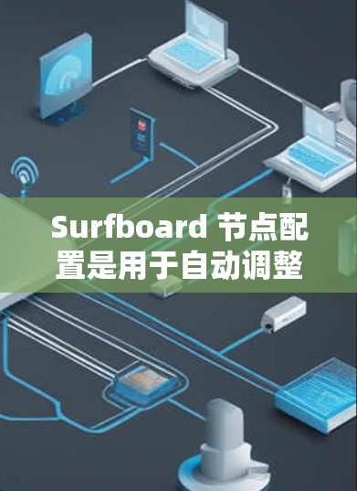 Surfboard 节点配置是用于自动调整模型参数以提高模型逼真的方法。以下是对节点配置的详细指南