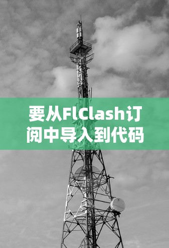 要从FlClash订阅中导入到代码,您可以按照以下步骤操作 要从FlClash订阅中导入到代码,您可以按照以下步骤操作