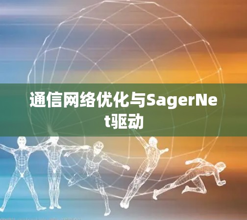 通信网络优化与SagerNet驱动 通信网络优化与SagerNet驱动