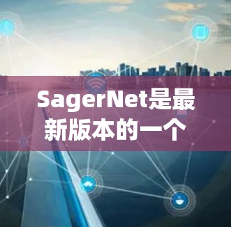 SagerNet是最新版本的一个重要概念,可能涉及图像分割任务。以下是对SagerNet最新版本的分析和总结 SagerNet是最新版本的一个重要概念,可能涉及图像分割任务。以下是对SagerNet最新版本的分析和总结