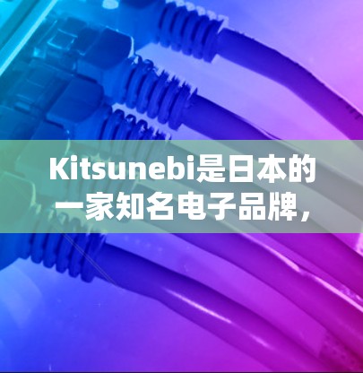 Kitsunebi是日本的一家知名电子品牌,专注于智能设备和电子产品的创新设计。如果你对Kitsunebi的产品感兴趣,以下是一些关于线路测试的建议 Kitsunebi是日本的一家知名电子品牌,专注于智能设备和电子产品的创新设计。如果你对Kitsunebi的产品感兴趣,以下是一些关于线路测试的建议