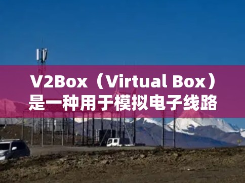 V2Box(Virtual Box)是一种用于模拟电子线路的工具,常用于测试和分析电路的性能。以下是一些关于V2Box进行线路测试的常见步骤和方法 V2Box(Virtual Box)是一种用于模拟电子线路的工具,常用于测试和分析电路的性能。以下是一些关于V2Box进行线路测试的常见步骤和方法