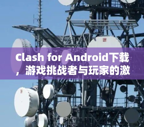 Clash for Android下载,游戏挑战者与玩家的激情碰撞 Clash for Android下载,游戏挑战者与玩家的激情碰撞