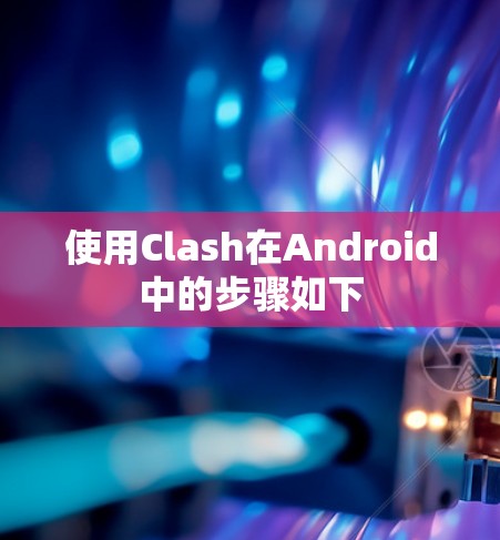 使用Clash在Android中的步骤如下 使用Clash在Android中的步骤如下