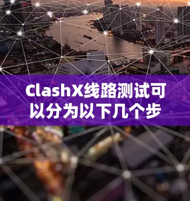 ClashX线路测试可以分为以下几个步骤,确保设备正常工作并满足用户需求 ClashX线路测试可以分为以下几个步骤,确保设备正常工作并满足用户需求