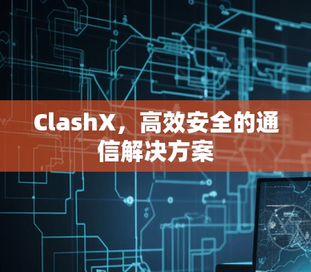 ClashX,高效安全的通信解决方案 ClashX,高效安全的通信解决方案