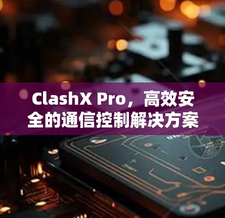 ClashX Pro,高效安全的通信控制解决方案 ClashX Pro,高效安全的通信控制解决方案