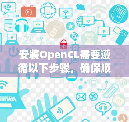 安装OpenCL需要遵循以下步骤,确保顺利运行 安装OpenCL需要遵循以下步骤,确保顺利运行
