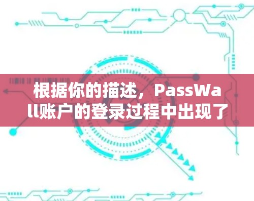 根据你的描述,PassWall账户的登录过程中出现了异常。以下是一个详细的解决方案,帮助你解决这个问题 根据你的描述,PassWall账户的登录过程中出现了异常。以下是一个详细的解决方案,帮助你解决这个问题