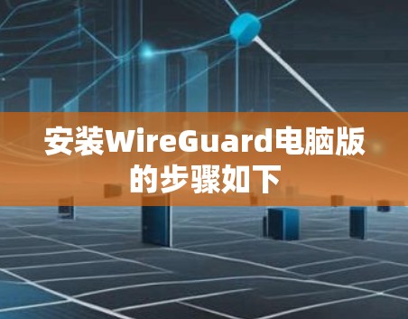 安装WireGuard电脑版的步骤如下 安装WireGuard电脑版的步骤如下