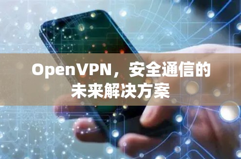 OpenVPN,安全通信的未来解决方案 OpenVPN,安全通信的未来解决方案
