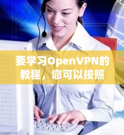 要学习OpenVPN的教程,您可以按照以下步骤进行 要学习OpenVPN的教程,您可以按照以下步骤进行