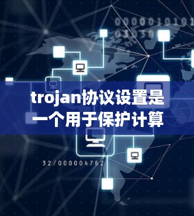 trojan协议设置是一个用于保护计算机系统的协议，通常用于阻止未经授权的访问。以下是如何设置 trojan协议的步骤