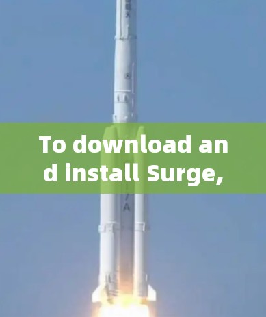 To download and install Surge,follow these organized steps: To download and install Surge,follow these organized steps: