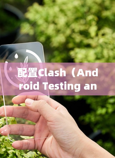 配置Clash(Android Testing and Analysis)是一个强大的工具,用于从Android设备上获取数据并进行测试和分析。以下是一步-by-step的配置教程 配置Clash(Android Testing and Analysis)是一个强大的工具,用于从Android设备上获取数据并进行测试和分析。以下是一步-by-step的配置教程