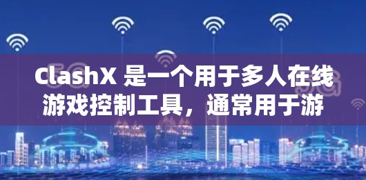 ClashX 是一个用于多人在线游戏控制工具,通常用于游戏中的控制,如 CS:GO 或 Minecraft。以下是帮助您解决使用 ClashX 的方法的步骤和建议 ClashX 是一个用于多人在线游戏控制工具,通常用于游戏中的控制,如 CS:GO 或 Minecraft。以下是帮助您解决使用 ClashX 的方法的步骤和建议