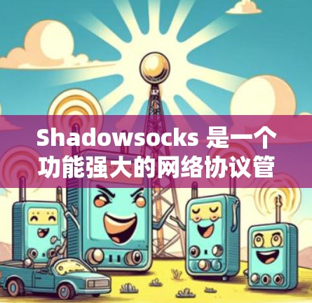 Shadowsocks 是一个功能强大的网络协议管理工具,支持多种编程语言和协议,适合在复杂网络环境中使用。以下是详细的使用指南 Shadowsocks 是一个功能强大的网络协议管理工具,支持多种编程语言和协议,适合在复杂网络环境中使用。以下是详细的使用指南