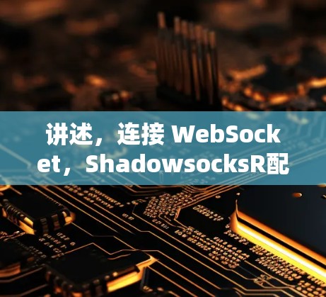 讲述,连接 WebSocket,ShadowsocksR配置教程 讲述,连接 WebSocket,ShadowsocksR配置教程
