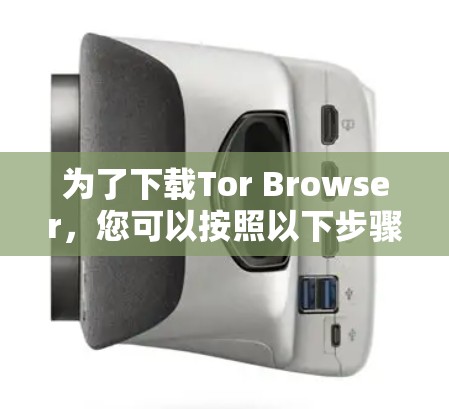 为了下载Tor Browser，您可以按照以下步骤操作