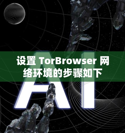设置 TorBrowser 网络环境的步骤如下 设置 TorBrowser 网络环境的步骤如下
