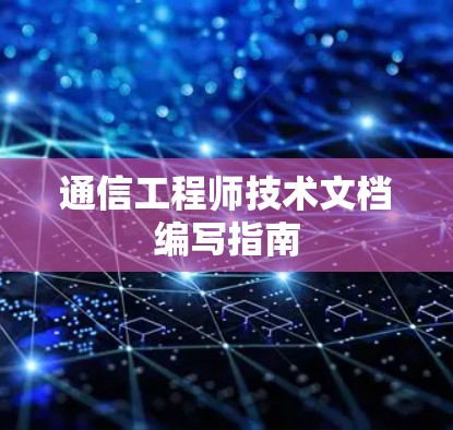 通信工程师技术文档编写指南 通信工程师技术文档编写指南