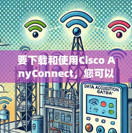 要下载和使用Cisco AnyConnect,您可以按照以下步骤操作 要下载和使用Cisco AnyConnect,您可以按照以下步骤操作