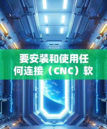 要安装和使用任何连接(CNC)软件,您可以按照以下步骤操作 要安装和使用任何连接(CNC)软件,您可以按照以下步骤操作
