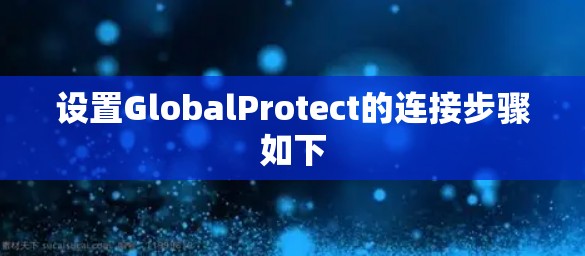 设置GlobalProtect的连接步骤如下